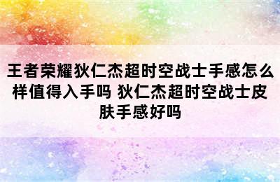 王者荣耀狄仁杰超时空战士手感怎么样值得入手吗 狄仁杰超时空战士皮肤手感好吗